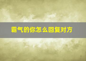 霸气的你怎么回复对方