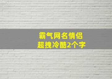 霸气网名情侣超拽冷酷2个字