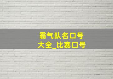 霸气队名口号大全_比赛口号