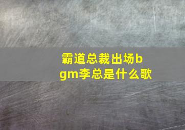 霸道总裁出场bgm李总是什么歌