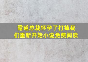 霸道总裁怀孕了打掉我们重新开始小说免费阅读