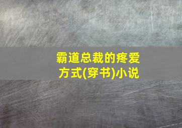 霸道总裁的疼爱方式(穿书)小说