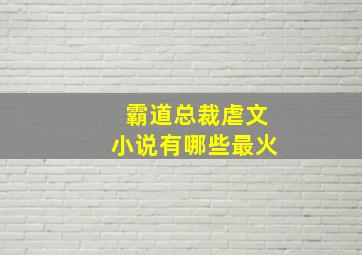 霸道总裁虐文小说有哪些最火