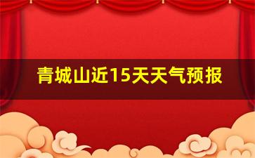 青城山近15天天气预报