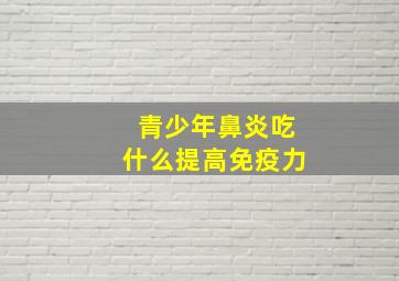 青少年鼻炎吃什么提高免疫力