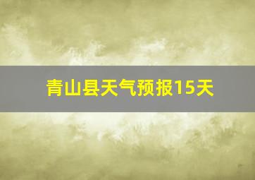 青山县天气预报15天