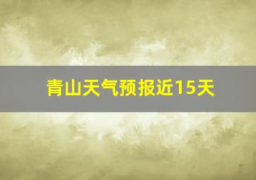 青山天气预报近15天