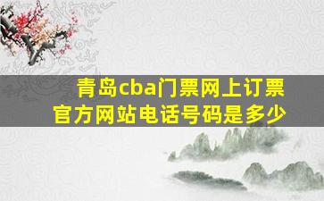 青岛cba门票网上订票官方网站电话号码是多少