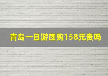 青岛一日游团购158元贵吗