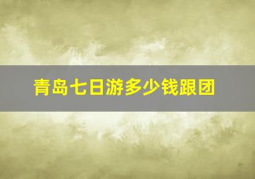 青岛七日游多少钱跟团