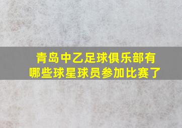 青岛中乙足球俱乐部有哪些球星球员参加比赛了