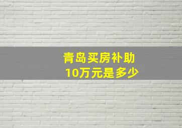 青岛买房补助10万元是多少