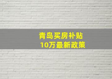 青岛买房补贴10万最新政策