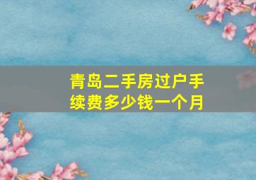 青岛二手房过户手续费多少钱一个月