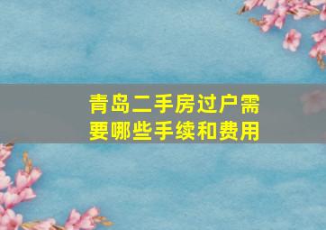 青岛二手房过户需要哪些手续和费用