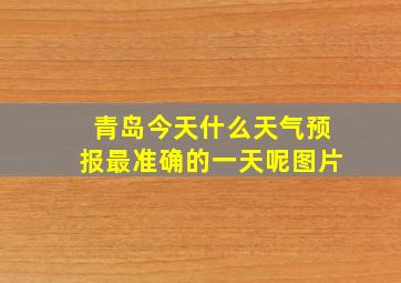 青岛今天什么天气预报最准确的一天呢图片