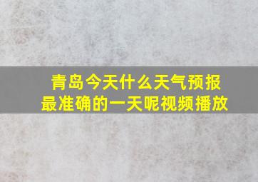 青岛今天什么天气预报最准确的一天呢视频播放