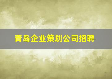 青岛企业策划公司招聘