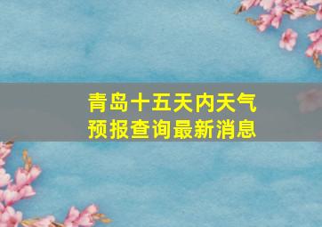 青岛十五天内天气预报查询最新消息