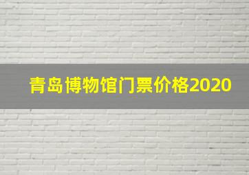 青岛博物馆门票价格2020