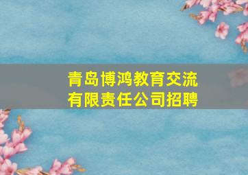 青岛博鸿教育交流有限责任公司招聘