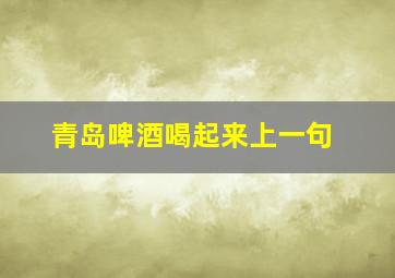 青岛啤酒喝起来上一句