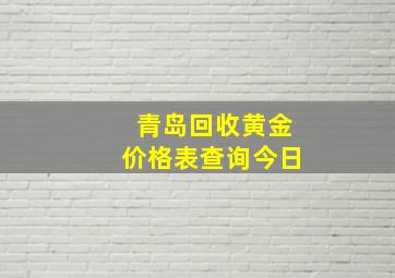 青岛回收黄金价格表查询今日