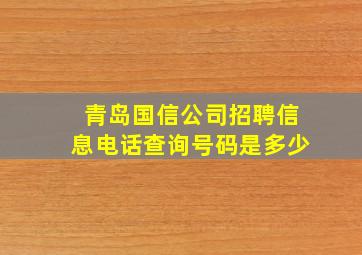 青岛国信公司招聘信息电话查询号码是多少