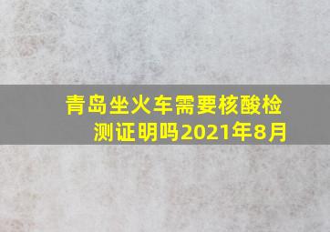 青岛坐火车需要核酸检测证明吗2021年8月