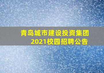 青岛城市建设投资集团2021校园招聘公告