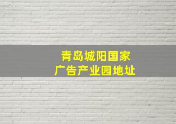 青岛城阳国家广告产业园地址