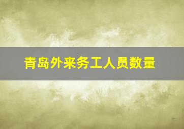 青岛外来务工人员数量