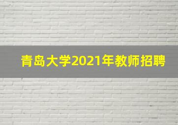 青岛大学2021年教师招聘