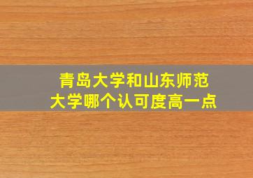 青岛大学和山东师范大学哪个认可度高一点