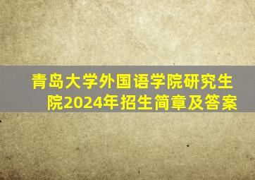 青岛大学外国语学院研究生院2024年招生简章及答案