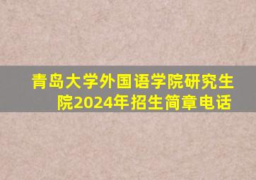 青岛大学外国语学院研究生院2024年招生简章电话