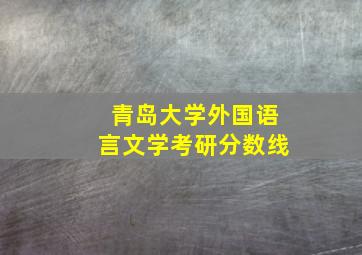 青岛大学外国语言文学考研分数线