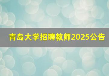 青岛大学招聘教师2025公告