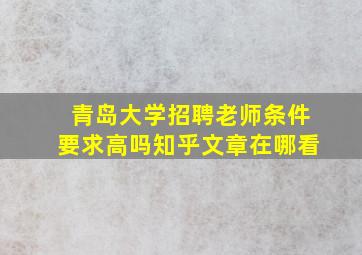 青岛大学招聘老师条件要求高吗知乎文章在哪看