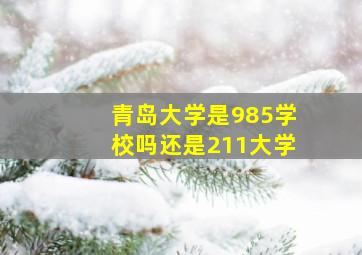 青岛大学是985学校吗还是211大学