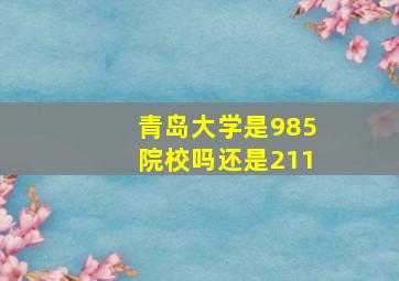 青岛大学是985院校吗还是211