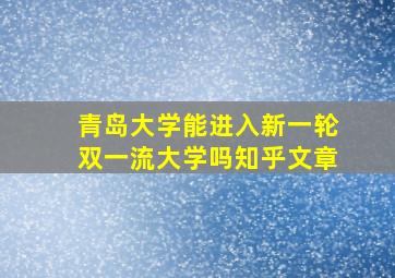 青岛大学能进入新一轮双一流大学吗知乎文章