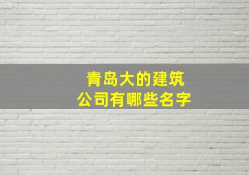 青岛大的建筑公司有哪些名字