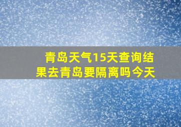 青岛天气15天查询结果去青岛要隔离吗今天