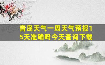 青岛天气一周天气预报15天准确吗今天查询下载