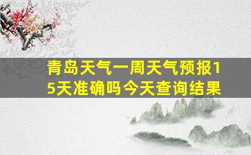 青岛天气一周天气预报15天准确吗今天查询结果