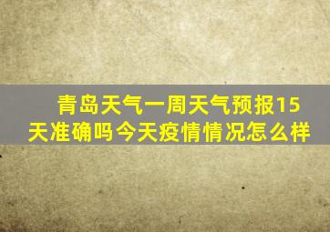 青岛天气一周天气预报15天准确吗今天疫情情况怎么样