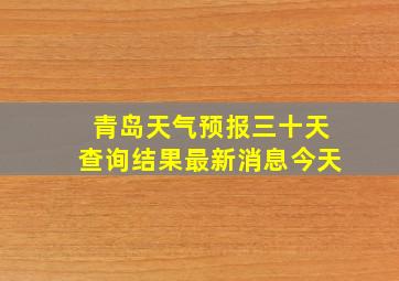 青岛天气预报三十天查询结果最新消息今天