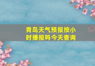 青岛天气预报按小时播报吗今天查询