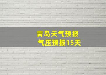 青岛天气预报气压预报15天